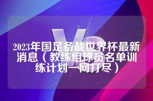 2023年国足备战计划曝光（教练组确定，球员选拔方法介绍）-第2张图片-www.211178.com_果博福布斯